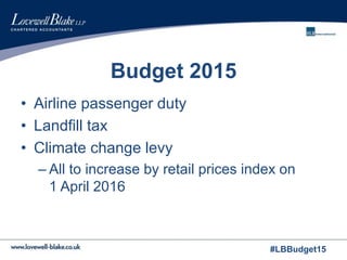 #LBBudget15
Budget 2015
• Airline passenger duty
• Landfill tax
• Climate change levy
– All to increase by retail prices index on
1 April 2016
 