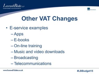 #LBBudget15
Other VAT Changes
• E-service examples
– Apps
– E-books
– On-line training
– Music and video downloads
– Broadcasting
– Telecommunications
 
