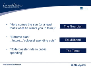 #LBBudget15
• “Here comes the sun (or a least
that’s what he wants you to think)”
• “Extreme plan”
...future…“colossal spending cuts”
• “Rollercoaster ride in public
spending”
The Guardian
Ed Miliband
The Times
 