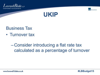 #LBBudget15
UKIP
Business Tax
• Turnover tax
–Consider introducing a flat rate tax
calculated as a percentage of turnover
 