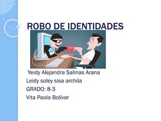 ROBO DE IDENTIDADES
Yeidy Alejandra Salinas Arana
Leidy soley sisa archila
GRADO: 8-3
Vita Paola Bolívar
 