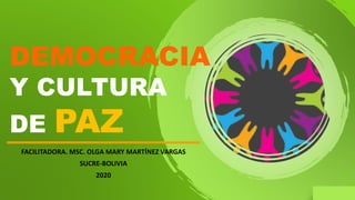 FACILITADORA. MSC. OLGA MARY MARTÍNEZ VARGAS
SUCRE-BOLIVIA
2020
1
DEMOCRACIA
Y CULTURA
DE PAZ
 
