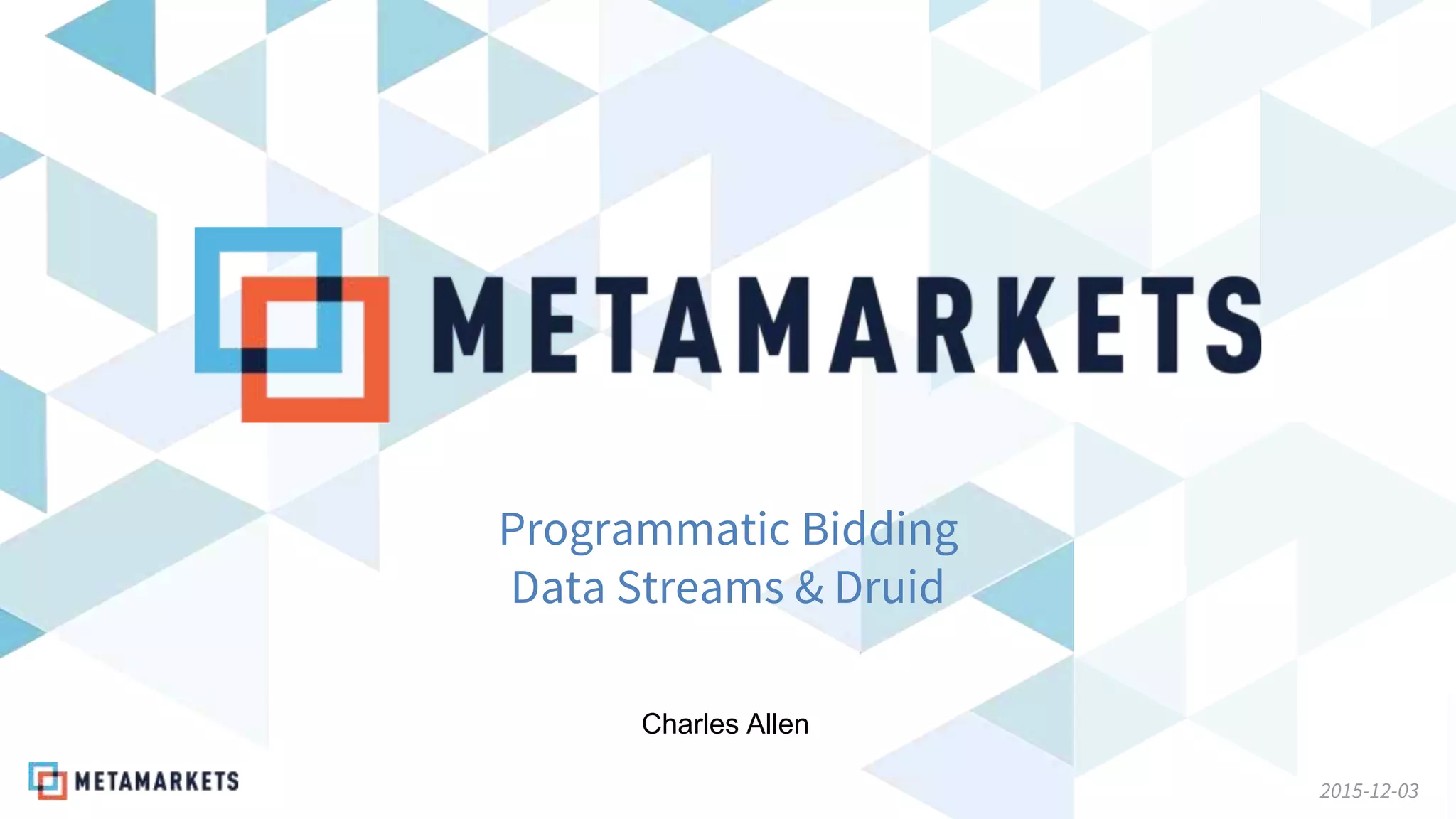 2015-12-03
Programmatic Bidding
Data Streams & Druid
Charles Allen
 