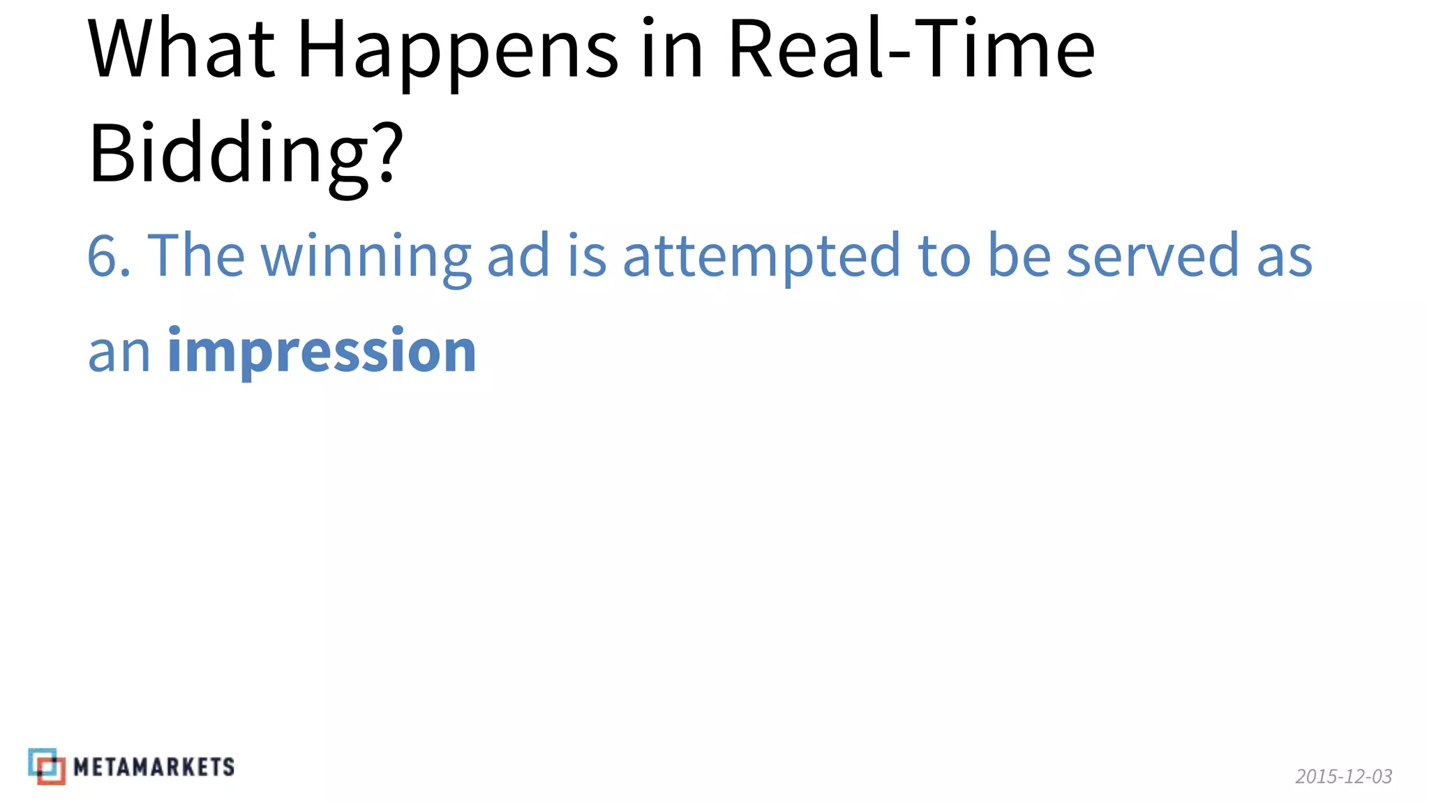 2015-12-03
What Happens in Real-Time
Bidding?
6. The winning ad is attempted to be served as
an impression
 