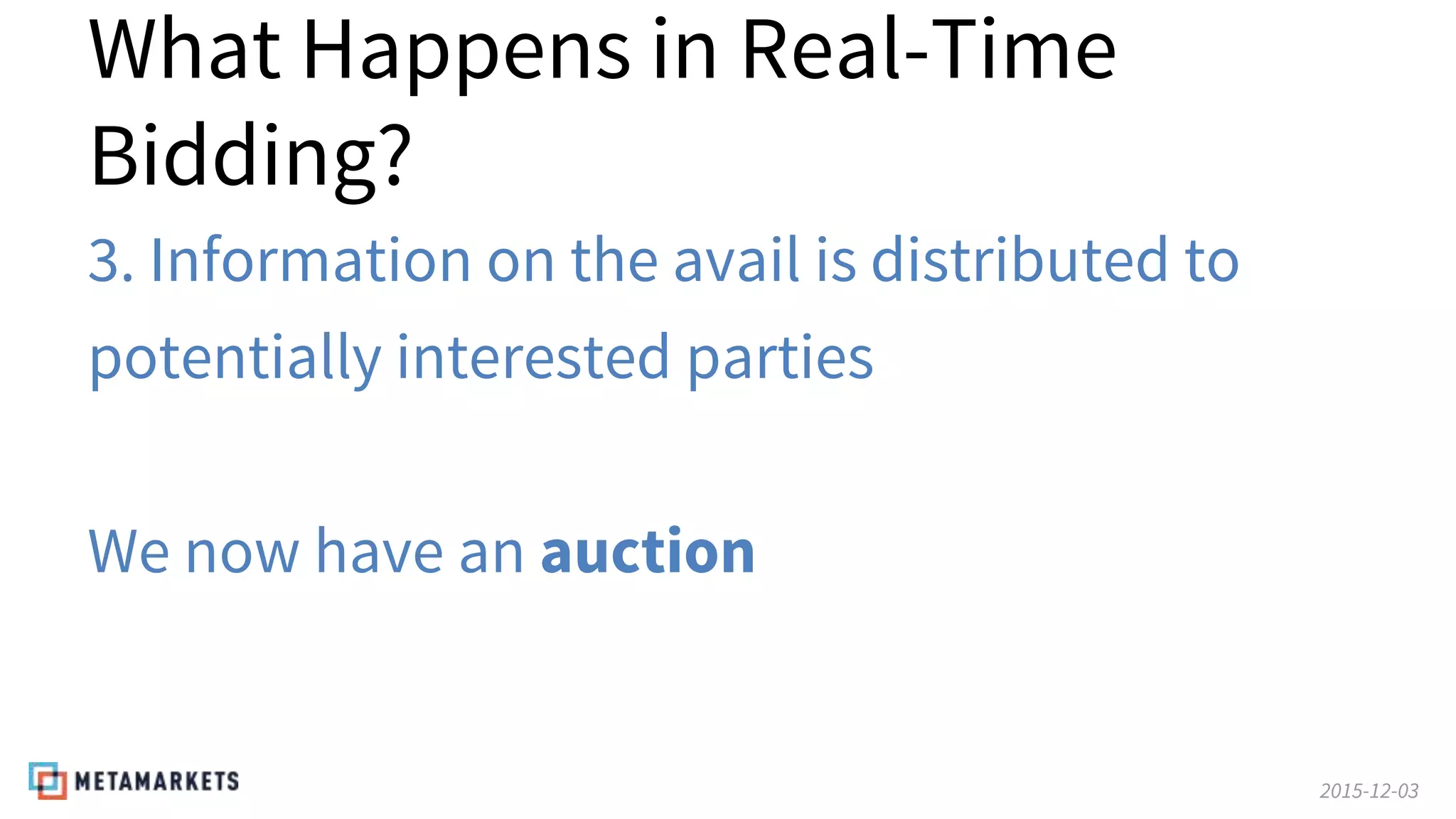 2015-12-03
What Happens in Real-Time
Bidding?
3. Information on the avail is distributed to
potentially interested parties
We now have an auction
 