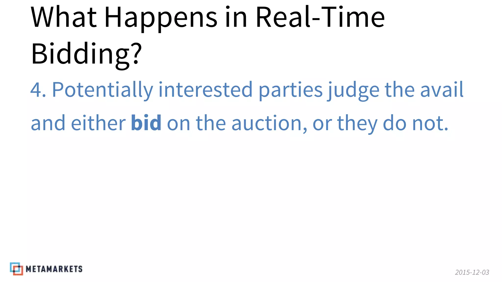 2015-12-03
What Happens in Real-Time
Bidding?
4. Potentially interested parties judge the avail
and either bid on the auction, or they do not.
 