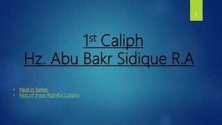 1st Caliph
Hz. Abu Bakr Sidique R.A
1
• Next in Series
• Rest of three Rightful Caliphs
 