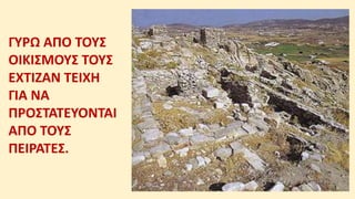 ΓΥΡΩ ΑΠΟ ΤΟΥΣ
ΟΙΚΙΣΜΟΥΣ ΤΟΥΣ
ΕΧΤΙΖΑΝ ΤΕΙΧΗ
ΓΙΑ ΝΑ
ΠΡΟΣΤΑΤΕΥΟΝΤΑΙ
ΑΠΟ ΤΟΥΣ
ΠΕΙΡΑΤΕΣ.
 