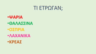 •ΨΑΡΙΑ
•ΘΑΛΑΣΣΙΝΑ
•ΟΣΠΡΙΑ
•ΛΑΧΑΝΙΚΑ
•ΚΡΕΑΣ
 