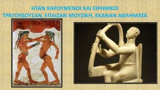 ΗΤΑΝ ΧΑΡΟΥΜΕΝΟΙ ΚΑΙ ΕΙΡΗΝΙΚΟΙ
ΤΡΑΓΟΥΔΟΥΣΑΝ, ΕΠΑΙΖΑΝ ΜΟΥΣΙΚΗ, ΕΚΑΝΑΝ ΑΘΛΗΜΑΤΑ
 