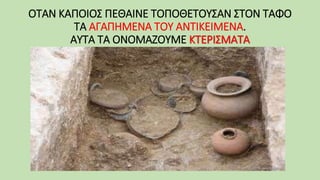 ΟΤΑΝ ΚΑΠΟΙΟΣ ΠΕΘΑΙΝΕ ΤΟΠΟΘΕΤΟΥΣΑΝ ΣΤΟΝ ΤΑΦΟ
ΤΑ ΑΓΑΠΗΜΕΝΑ ΤΟΥ ΑΝΤΙΚΕΙΜΕΝΑ.
ΑΥΤΑ ΤΑ ΟΝΟΜΑΖΟΥΜΕ ΚΤΕΡΙΣΜΑΤΑ
 