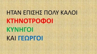 ΗΤΑΝ ΕΠΙΣΗΣ ΠΟΛΥ ΚΑΛΟΙ
ΚΤΗΝΟΤΡΟΦΟΙ
ΚΥΝΗΓΟΙ
ΚΑΙ ΓΕΩΡΓΟΙ
 