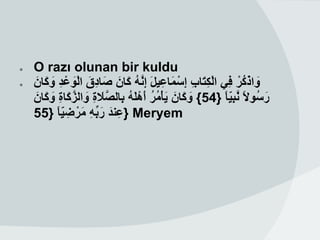 ‫●‬   ‫‪O razı olunan bir kuldu‬‬
‫●‬   ‫واذْ ﻛُرْ ﻓِﻲ اﻟﻛﺗَﺎب إِﺳْ ﻣَﺎﻋِ ﯾل َ إ ﱠِﻧﮫ ﻛَﺎنَ ﺻَ ﺎدِقَ اﻟْوﻋْ د وﻛَﺎنَ‬
    ...