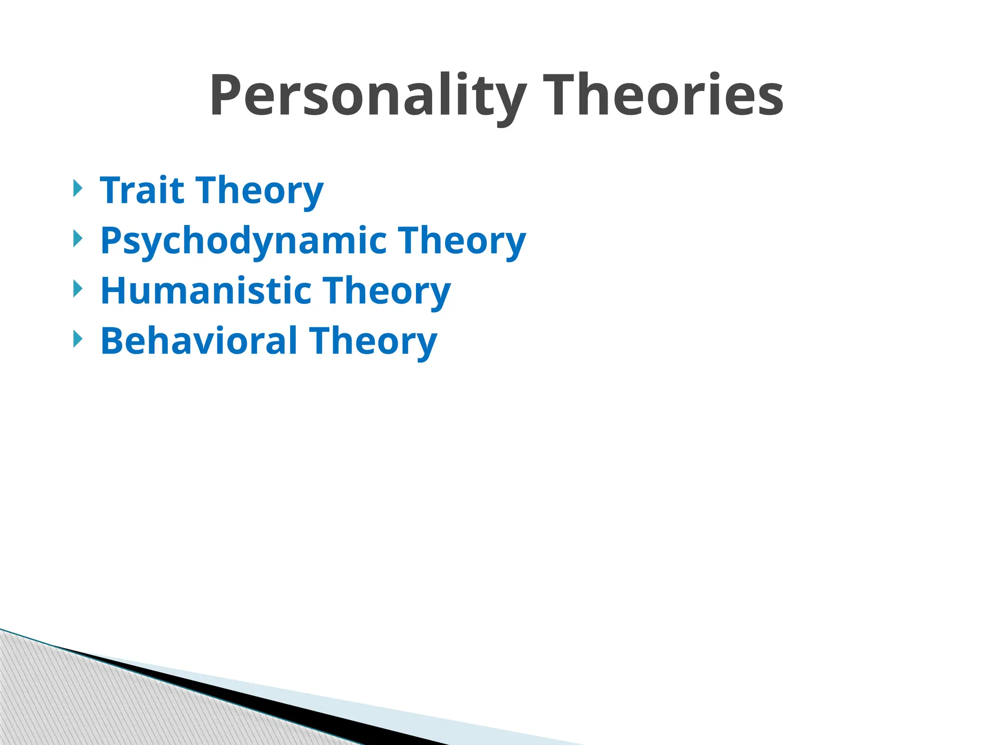  Trait Theory
 Psychodynamic Theory
 Humanistic Theory
 Behavioral Theory
Personality Theories
 