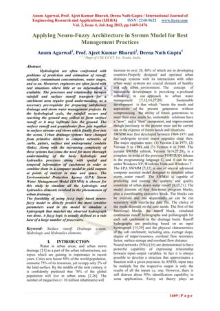 Anum Agarwal, Prof. Ajeet Kumar Bharati, Deena Nath Gupta / International Journal of
Engineering Research and Applications (IJERA) ISSN: 2248-9622 www.ijera.com
Vol. 3, Issue 4, Jul-Aug 2013, pp.1469-1476
1469 | P a g e
Applying Neuro-Fuzzy Architecture in Swmm Model for Best
Management Practices
Anum Agarwal1
, Prof. Ajeet Kumar Bharati2
, Deena Nath Gupta3
1, 2, 3
Dept of CSE GCET, Gr. Noida, India
Abstract
Hydrologists are often confronted with
problems of prediction and estimation of runoff,
rainfall, contaminant concentrations, water stages,
and so on. Moreover, engineers are often faced with
real situations where little or no information is
available. The processes and relationship between
rainfall and surface runoff transport for a
catchment area require good understanding, as a
necessary pre-requisite for preparing satisfactory
drainage and storm water management projects. In
the hydrological cycle, the rainfall occurs and
reaching the ground may collect to form surface
runoff or it may infiltrate into the ground. The
surface runoff and groundwater flow join together
in surface streams and rivers which finally flow into
the ocean. Urban drainage systems have changed
from primitive ditches to complex networks of
curbs, gutters, surface and underground conduits
(links). Along with the increasing complexity of
these systems has come the need for more thorough
understanding of the basic hydrologic and
hydraulics processes along with spatial and
temporal information of catchment in order to
combine them in a computer model to yield outputs
at points of interest in time and space. The
Environmental Protection Agency (EPA) Storm
Water Management Model (SWMM) is chosen for
this study to simulate all the hydrologic and
hydraulics elements involved in the phenomenon of
urban drainage.
The feasibility of using fuzzy logic based neuro-
fuzzy model to directly predict the most sensitive
parameters used in the model to simulate a
hydrograph that matches the observed hydrograph
was done. A fuzzy logic is usually defined as a rule
base of a large number of processors.
Keyword- Surface runoff, Drainage system,
Hydrologic and Hydraulics elements.
I. INTRODUCTION
Water in urban areas; and urban storm
drainage [21] as a part of the urban infrastructure, are
topics which are gaining in importance in recent
years. Cities now house 50% of the world population,
consume 75% of its resources, yet occupy only 2% of
the land surface. By the middle of the next century, it
is confidently predicted that 70% of the global
population will live in urban areas [2,26]. The
number of megacities (> 10 million inhabitants) will
increase to over 20, 80% of which are in developing
countries.Properly designed and operated urban
drainage systems with its interactions with other
urban water systems are crucial element of healthy
and safe urban environment. The concept of
sustainable development is provoking a profound
rethinking in our approach to urban water
management [7,12,14,27,28] Sustainable
development is that which “meets the needs and
aspirations of the present generation without
compromising the ability of future generations to
meet their own needs So, sustainable solutions have
a “now” and a “then” component, and improvements
though necessary in the present must not be carried
out at the expense of future needs and situations.
SWMM was first developed between 1969-1971 and
has undergone several major upgrades since then.
The major upgrades were: (1) Version 2 in 1975, (2)
Version 3 in 1981 and (3) Version 4 in 1988. The
current SWMM edition, Version 5(14,27,28), is a
complete re-write of the previous FORTRAN release
in the programming language C, and it can be run
under Windows XP, Windows Vista and Windows 7.
The EPA SWMM [7,12] is one of several advanced
computer assisted model designed to simulate urban
storm water runoff. The SWMM is capable of
predicting and routing the quantity and quality
constitute of urban storm water runoff [9,13,21]. The
model consists of four functional program blocks,
plus a coordinating executive block. The blocks can
be overlaid and run sequentially or can be run
separately with interfacing data file. The choice of
the mode depends on the user needs. The first of the
functional blocks, the runoff block, simulated
continuous runoff hydrographs and pollutograph for
each sub catchment in the drainage basin. Runoff
hydrographs are predicting based on an input
hyetrograph [15,29] and the physical characteristics
of the sub catchment; including area, average slope,
degree of imperviousness, overland flow resistance
factor, surface storage and overland flow distance.
Neural networks (NNs) [16] are demonstrated to have
powerful capability of expressing relationship
between input–output variables. In fact it is always
possible to develop a structure that approximates a
function with a given precision. In ANFIS, input may
be multiple but the respective output is only the
results of all the inputs i.e. one. However, there is
still distrust about NNs identification capability in
some applications. Fuzzy set theory plays an
 