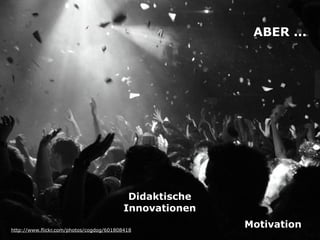 Didaktische
Innovationen
http://www.flickr.com/photos/cogdog/601808418
Motivation
ABER ...
 