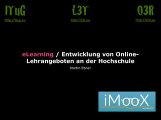 eLearning / Entwicklung von Online-
Lehrangeboten an der Hochschule
Martin Ebner
O3Rh"p://o3r.eu
L3Th"p://l3t.eu
ITuGh"p://itug.eu
 