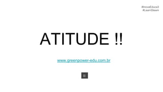 ATITUDE !!
#InovaEduca3
#LearnSteam
www.greenpower-edu.com.br
⬱
 