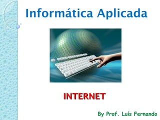 INTERNETINTERNET
Informática Aplicada
By Prof. Luís Fernando
 