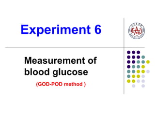 Experiment 6 
Measurement of 
blood glucose 
(GOD-POD method ) 
 