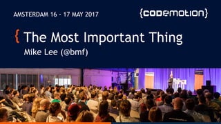 The Most Important Thing
Mike Lee (@bmf)
AMSTERDAM 16 - 17 MAY 2017
 