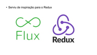 • Serviu de inspiração para o Redux
 