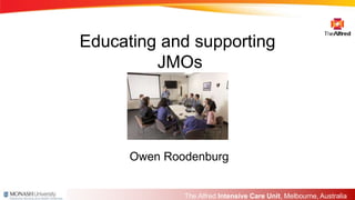 The Alfred Intensive Care Unit, Melbourne, Australia
Educating and supporting
JMOs
Owen Roodenburg
 