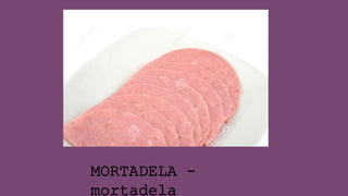 MORTADELA -
mortadela
 