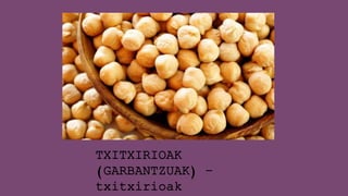 TXITXIRIOAK
(GARBANTZUAK) –
txitxirioak
 