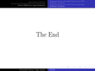 Fractional Calculus
Fractional Partial Diﬀerential Equations
Finite Diﬀerence Approximation
Approximating one-sided Fractional PDE
Stability Analysis
Approximating two-sided Fractional PDE
Stability Analysis
The End
Divyansh Verma | Ajay Gupta FPDE
 