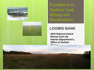 Excellence in
Surface Coal
Mining and
Reclamation
LOOMIS BANK
2016 National Award
Winner from the
Interior Department’s,
Office of Surface
Mining
 