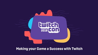 Making your Game a Success with Twitch
 