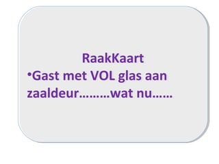 RaakKaart
•Gast met VOL glas aan
zaaldeur………wat nu……
RaakKaart
•Gast met VOL glas aan
zaaldeur………wat nu……
 