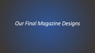 Our Final Magazine Designs
 