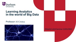Learning Analytics
in the world of Big Data
Professor AI Cristea
EMadrid LALN Seminar 15/01/2021
 