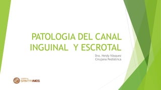 PATOLOGIA DEL CANAL
INGUINAL Y ESCROTAL
Dra. Heidy Vásquez
Cirujana Pediátrica
 