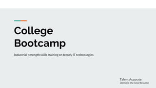 College
Bootcamp
Industrial-strength skills training on trendy IT technologies
Talent Accurate
Demo is the new Resume
 