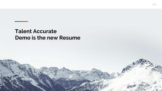 Talent Accurate
Demo is the new Resume
 
