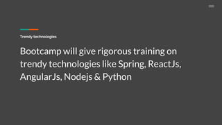 Trendy technologies
Bootcamp will give rigorous training on
trendy technologies like Spring, ReactJs,
AngularJs, Nodejs & Python
 