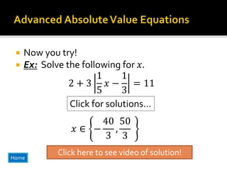  Now you try!
 Ex: Solve the following for 𝑥.
2 + 3
1
5
𝑥 −
1
3
= 11
Click for solutions…
𝑥 ∈ −
40
3
,
50
3
Click here to see video of solution!
Home
 