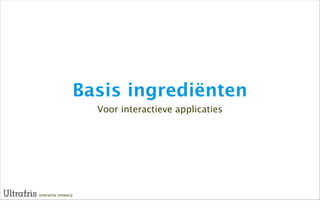 Basis ingrediënten
                     Voor interactieve applicaties




interactie ontwerp
 