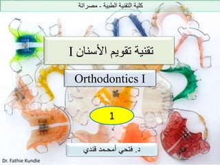 ‫الطبية‬ ‫التقنية‬ ‫كلية‬-‫مصراتة‬
I ‫األسنان‬ ‫تقويم‬ ‫تقنية‬
Orthodontics I
1
‫د‬.‫قندي‬ ‫أمحـمد‬ ‫فتحي‬
Dr. Fathie Kundie
 