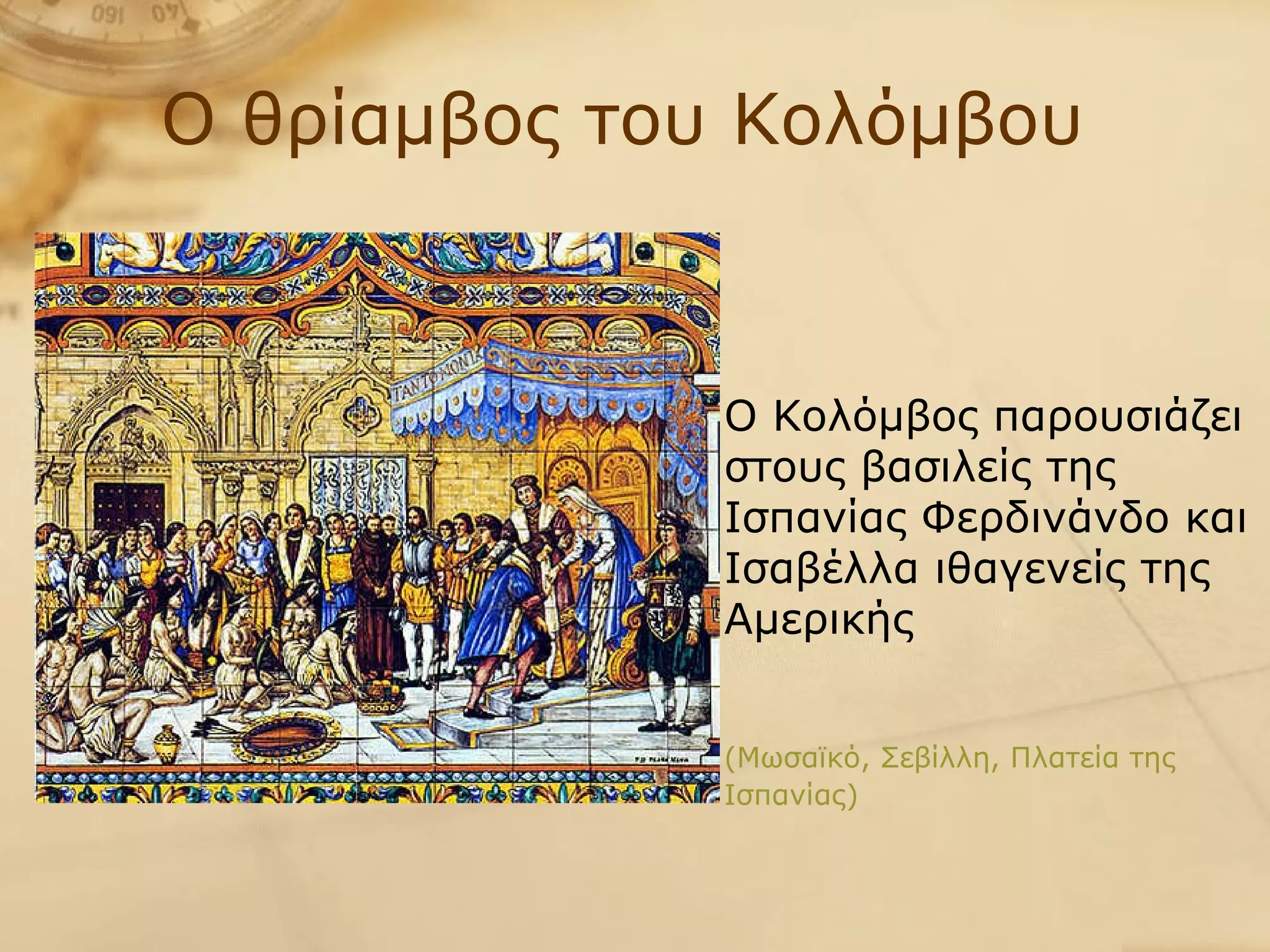 Ο θρίαμβος του Κολόμβου Ο Κολόμβος παρουσιάζει στους βασιλείς της Ισπανίας Φερδινάνδο και Ισαβέλλα ιθαγενείς της Αμερικής   (Μωσαϊκό, Σεβίλλη, Πλατεία της Ισπανίας)   