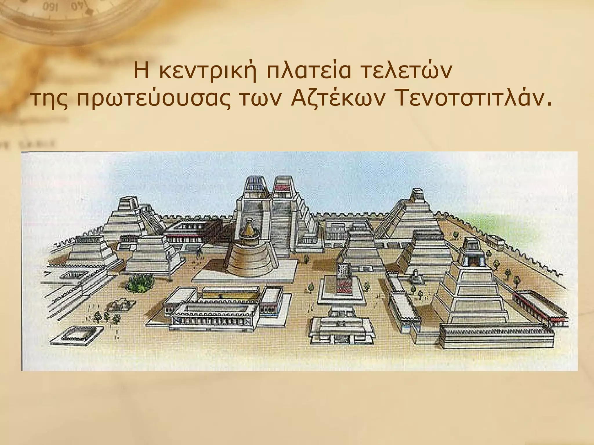 Η κεντρική πλατεία τελετών  της πρωτεύουσας των Αζτέκων Τενοτστιτλάν.   