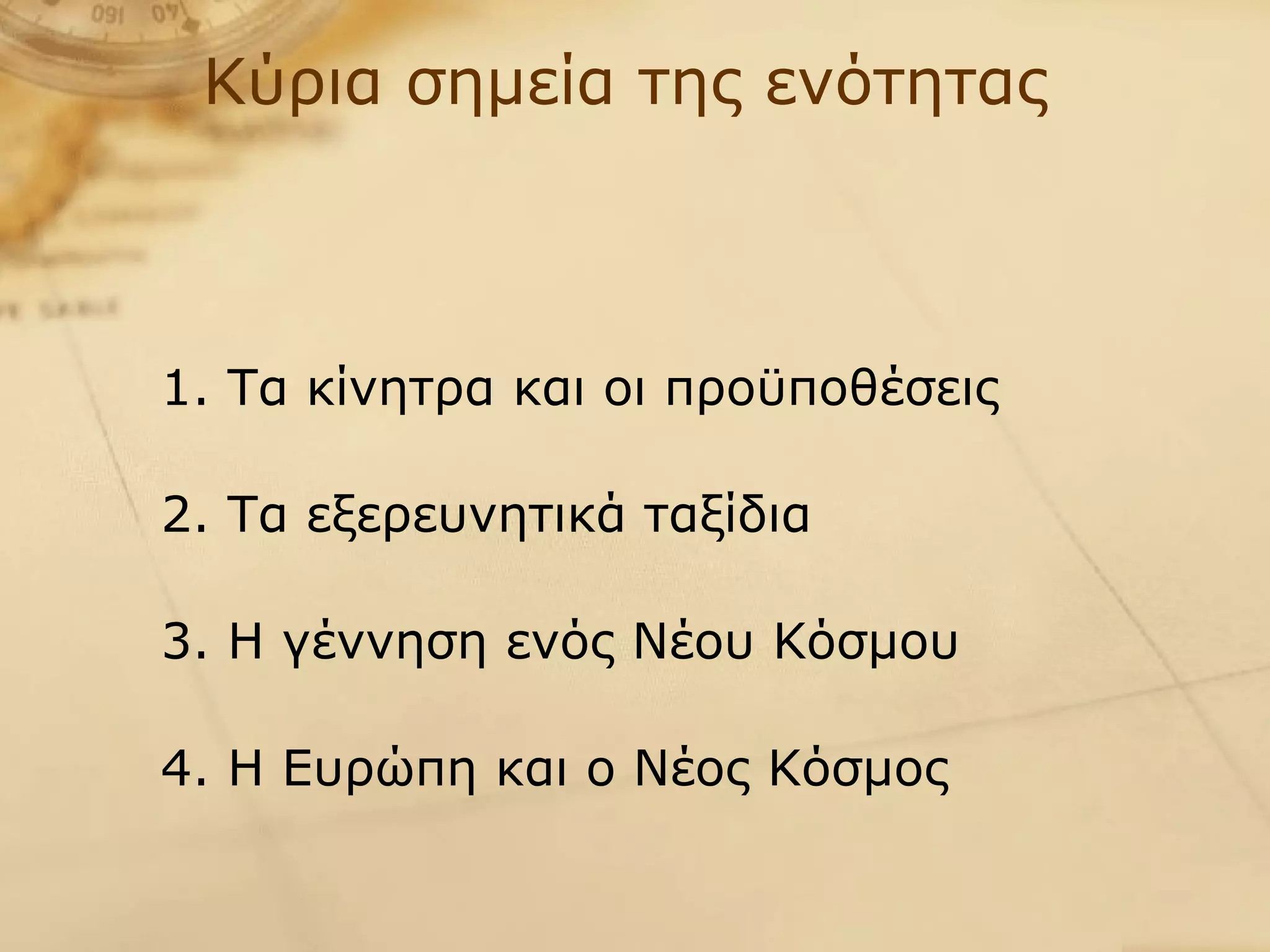 Κύρια σημεία της ενότητας   1. Τα κίνητρα και οι προϋποθέσεις 2. Τα εξερευνητικά ταξίδια 3. Η γέννηση ενός Νέου Κόσμου 4. Η Ευρώπη και ο Νέος Κόσμος 