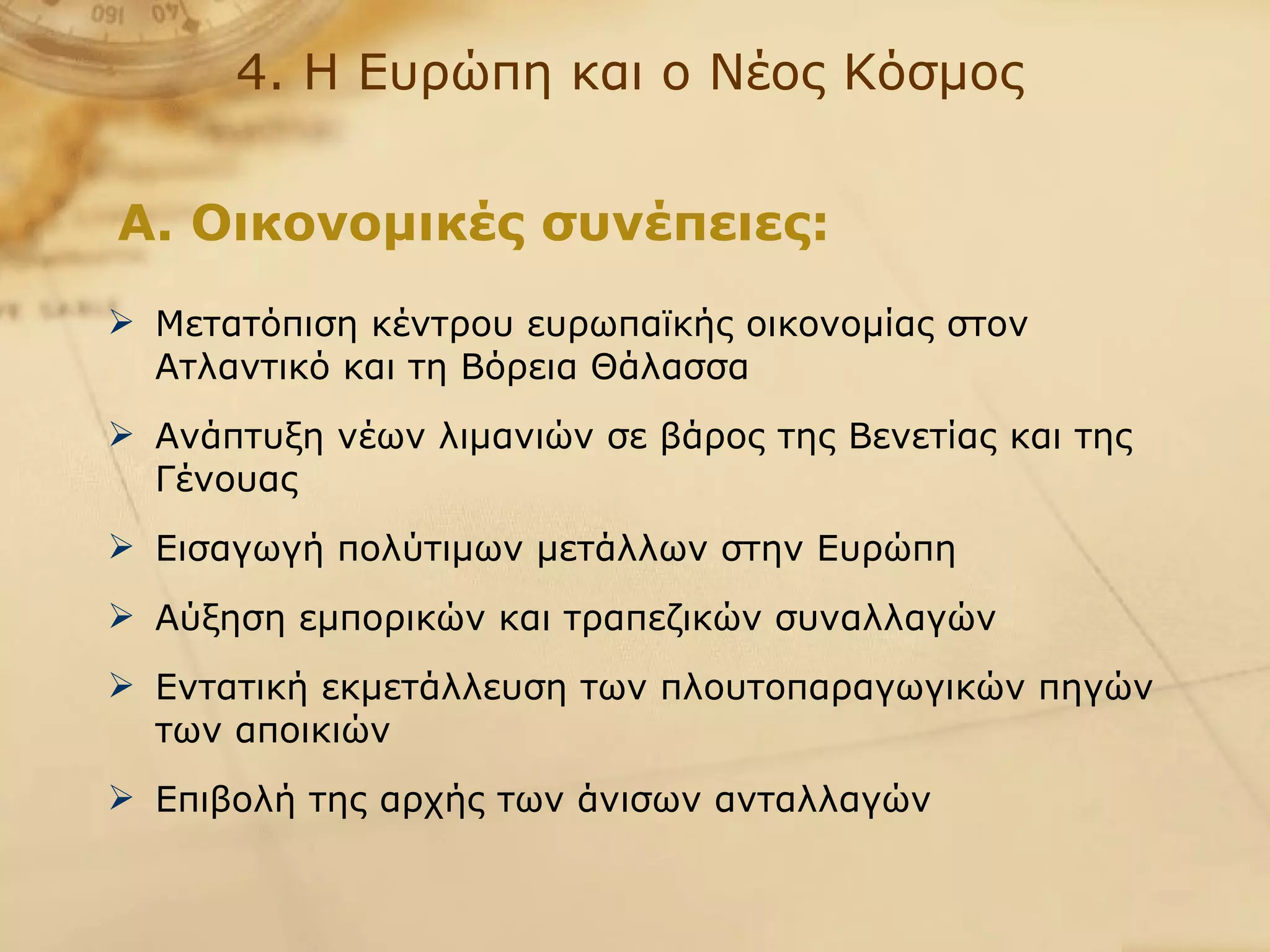 4. Η Ευρώπη και ο Νέος Κόσμος Μετατόπιση κέντρου ευρωπαϊκής οικονομίας στον Ατλαντικό και τη Βόρεια Θάλασσα Ανάπτυξη νέων λιμανιών σε βάρος της Βενετίας και της Γένουας Εισαγωγή πολύτιμων μετάλλων στην Ευρώπη Αύξηση εμπορικών και τραπεζικών συναλλαγών Εντατική εκμετάλλευση των πλουτοπαραγωγικών πηγών των αποικιών Επιβολή της αρχής των άνισων ανταλλαγών Α. Οικονομικές συνέπειες: 