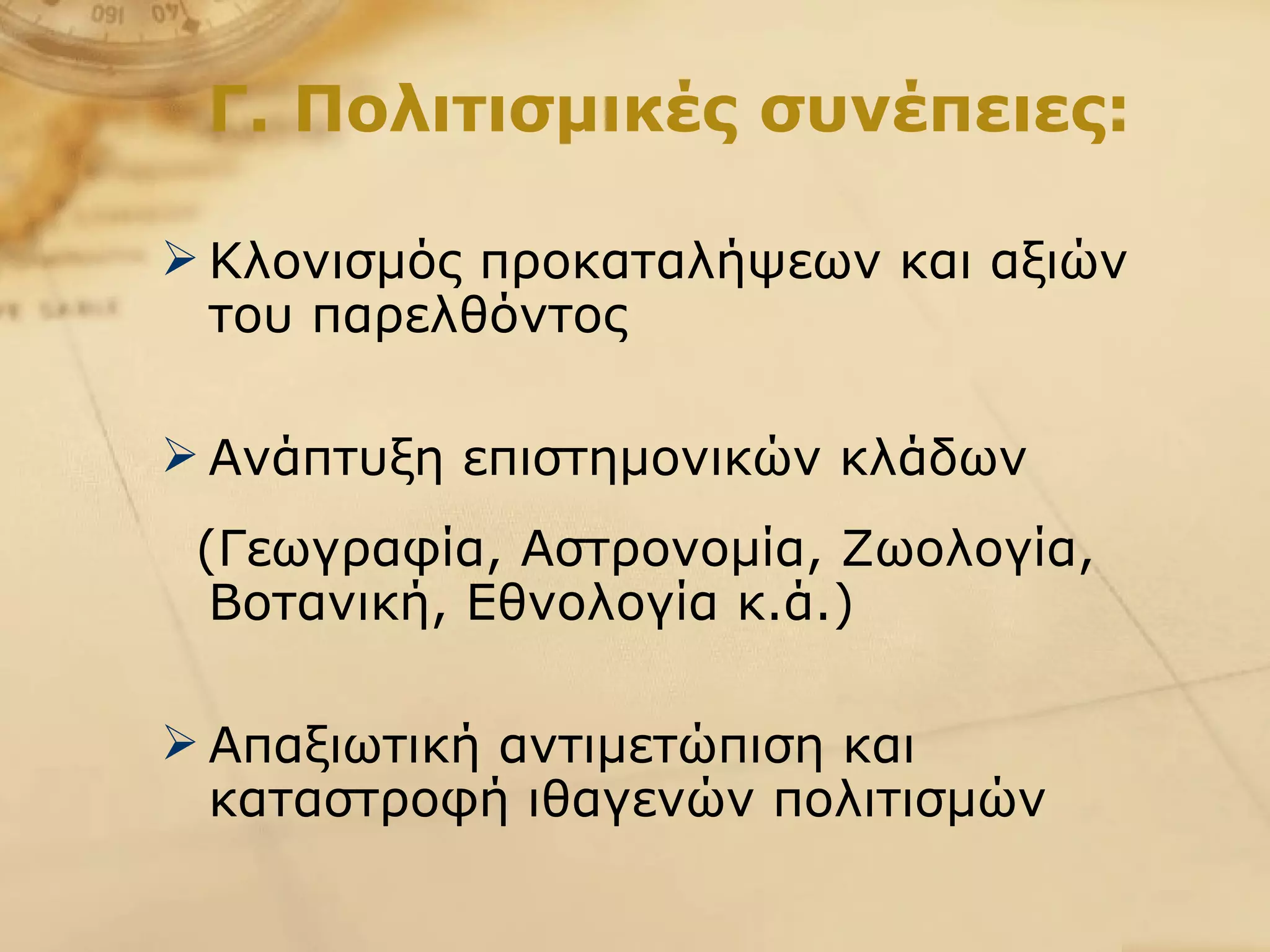 Γ. Πολιτισμικές συνέπειες: Κλονισμός προκαταλήψεων και αξιών του παρελθόντος Ανάπτυξη επιστημονικών κλάδων (Γεωγραφία, Αστρονομία, Ζωολογία, Βοτανική, Εθνολογία κ.ά.) Απαξιωτική αντιμετώπιση και καταστροφή ιθαγενών πολιτισμών  