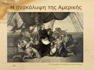 Η ανακάλυψη της Αμερικής Ο Κολόμβος αντικρίζει τον Νέο Κόσμο. 