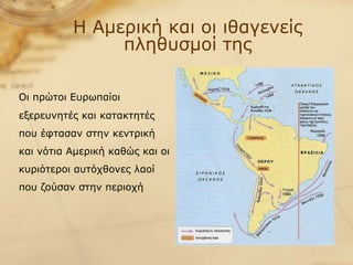 Η Αμερική και οι ιθαγενείς πληθυσμοί της Οι πρώτοι Ευρωπαίοι εξερευνητές και κατακτητές που έφτασαν στην κεντρική και νότια Αμερική καθώς και οι κυριότεροι αυτόχθονες λαοί που ζούσαν στην περιοχή 
