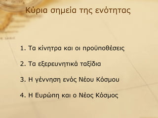 Κύρια σημεία της ενότητας   1. Τα κίνητρα και οι προϋποθέσεις 2. Τα εξερευνητικά ταξίδια 3. Η γέννηση ενός Νέου Κόσμου 4. Η Ευρώπη και ο Νέος Κόσμος 